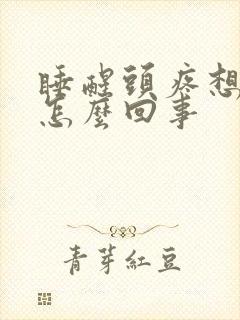 睡醒头疼想吐是怎么回事