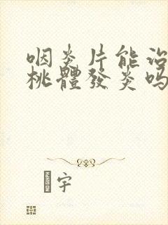 咽炎片能治疗扁桃体发炎吗