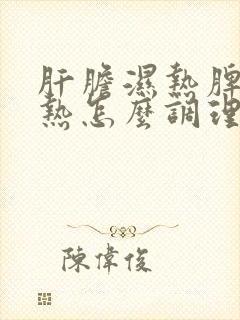 肝胆湿热脾胃湿热怎么调理