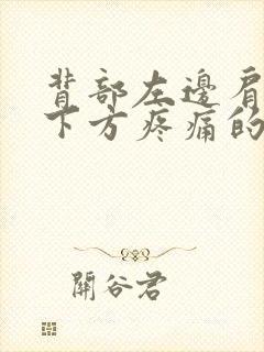 背部左边肩胛骨下方疼痛的原因