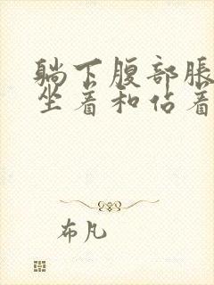 躺下腹部胀痛,坐着和站着就会缓解