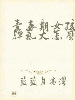 青春期女孩叛逆脾气大怎么办封面