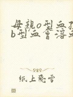 母亲o型血孩子b型血会溶血吗