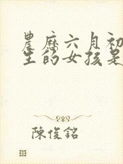 农历六月初七出生的女孩是什么命?