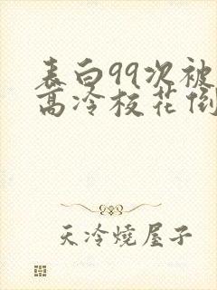 表白99次被拒高冷校花倒追我