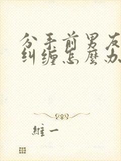 分手前男友一直纠缠怎么办