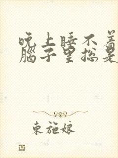 晚上睡不着觉,脑子里总是胡思乱想