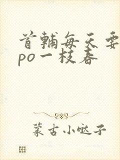 首辅每天要不够po一枝春