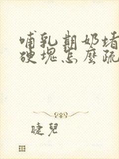 哺乳期奶堵了有硬块怎么疏通