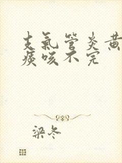 支气管炎黄色的痰咳不完