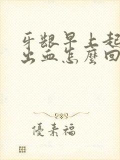 牙龈早上起来就出血怎么回事