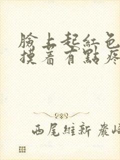 脸上起红色痘痘摸着有点疼