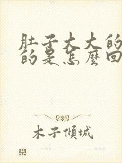 肚子大大的硬硬的是怎么回事