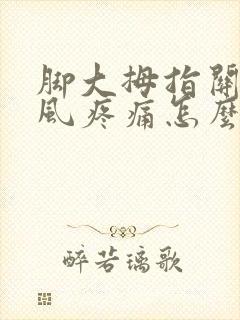 脚大拇指关节痛风疼痛怎么办