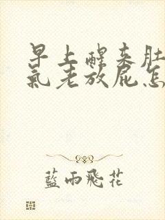 早上醒来肚子胀气老放屁怎么回事