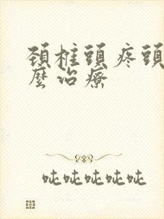 颈椎头疼头晕怎么治疗