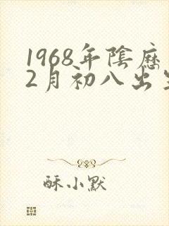 1968年阴历2月初八出生的命运