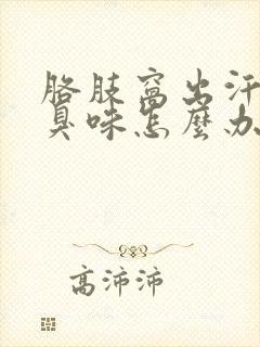 胳肢窝出汗有汗臭味怎么办