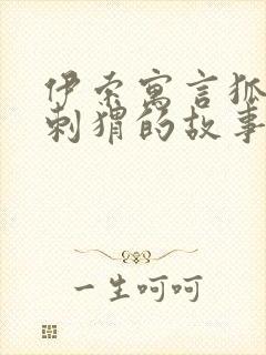 伊索寓言狐狸和刺猬的故事