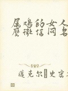 属鸡的女人用什么微信网名带来好运封面