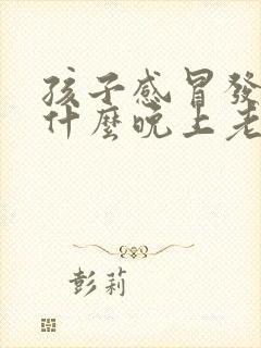 孩子感冒发烧为什么晚上老反复