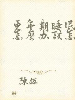 更年期睡眠不好怎么办该怎么调