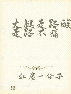 大腿走路酸痛不走路不痛