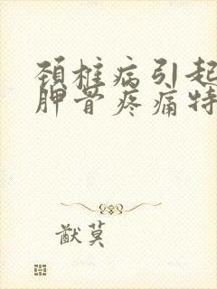 颈椎病引起的肩胛骨疼痛特点