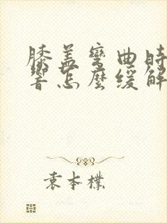 膝盖弯曲时咯吱响怎么缓解封面