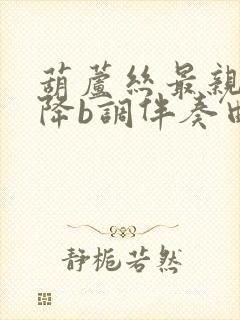 葫芦丝最亲的人降b调伴奏曲谱