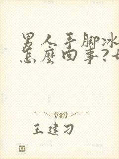 男人手脚冰凉是怎么回事?如何调理?