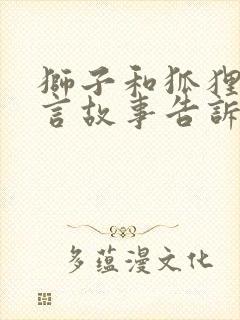 狮子和狐狸的寓言故事告诉我们什么道理