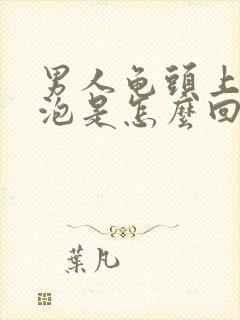 男人龟头上长水泡是怎么回事