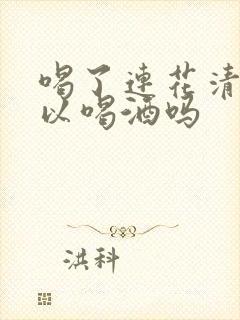 喝了连花清瘟可以喝酒吗