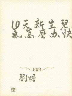 10天新生儿胀气怎么办快速排气