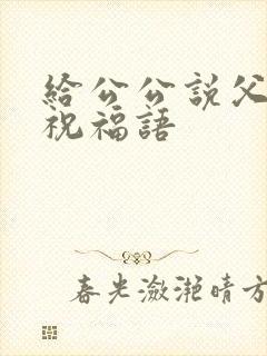 给公公说父亲节祝福语