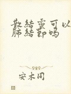 散结灵可以治疗肺结节吗