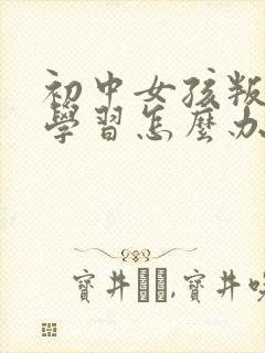 初中女孩叛逆不学习怎么办