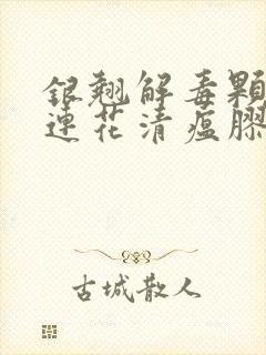 银翘解毒颗粒和连花清瘟胶囊可以一起口服吗封面