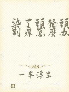 染了头发头皮特别痒怎么办