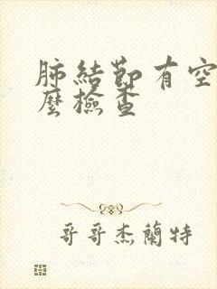 肺结节有空泡怎么检查