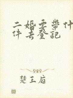 二婚要带什么证件去登记