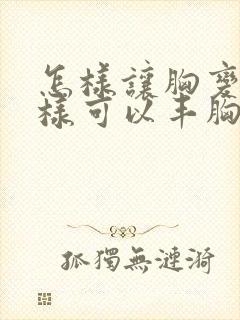 怎样让胸变大怎样可以丰胸