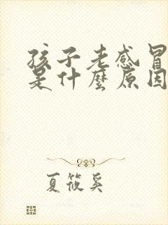 孩子老感冒咳嗽是什么原因