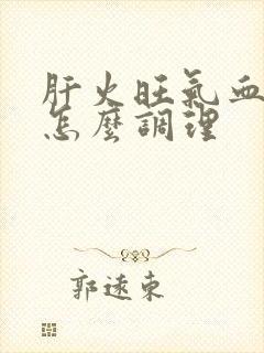 肝火旺气血两虚怎么调理