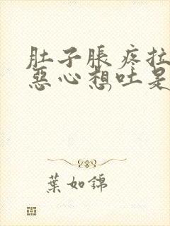 肚子胀疼拉肚子恶心想吐是怎么回事