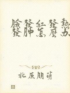 脸发红发热发痒发肿怎么办