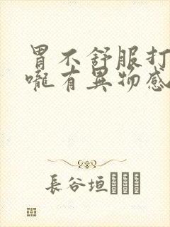 胃不舒服打嗝喉咙有异物感是什么原因封面