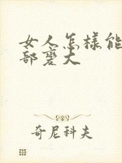 女人怎样能让胸部变大