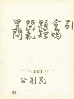 胃问题会引起胸闷气短吗